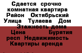 Сдается ,срочно!! 2комнатная квартира › Район ­ Октябрьский › Улица ­ Тулаева › Дом ­ 130 › Этажность дома ­ 5 › Цена ­ 6 000 - Бурятия респ. Недвижимость » Квартиры аренда   